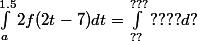 \int_{a}^{1.5}{2f(2t-7)}dt=\int_{??}^{???}{????}d?